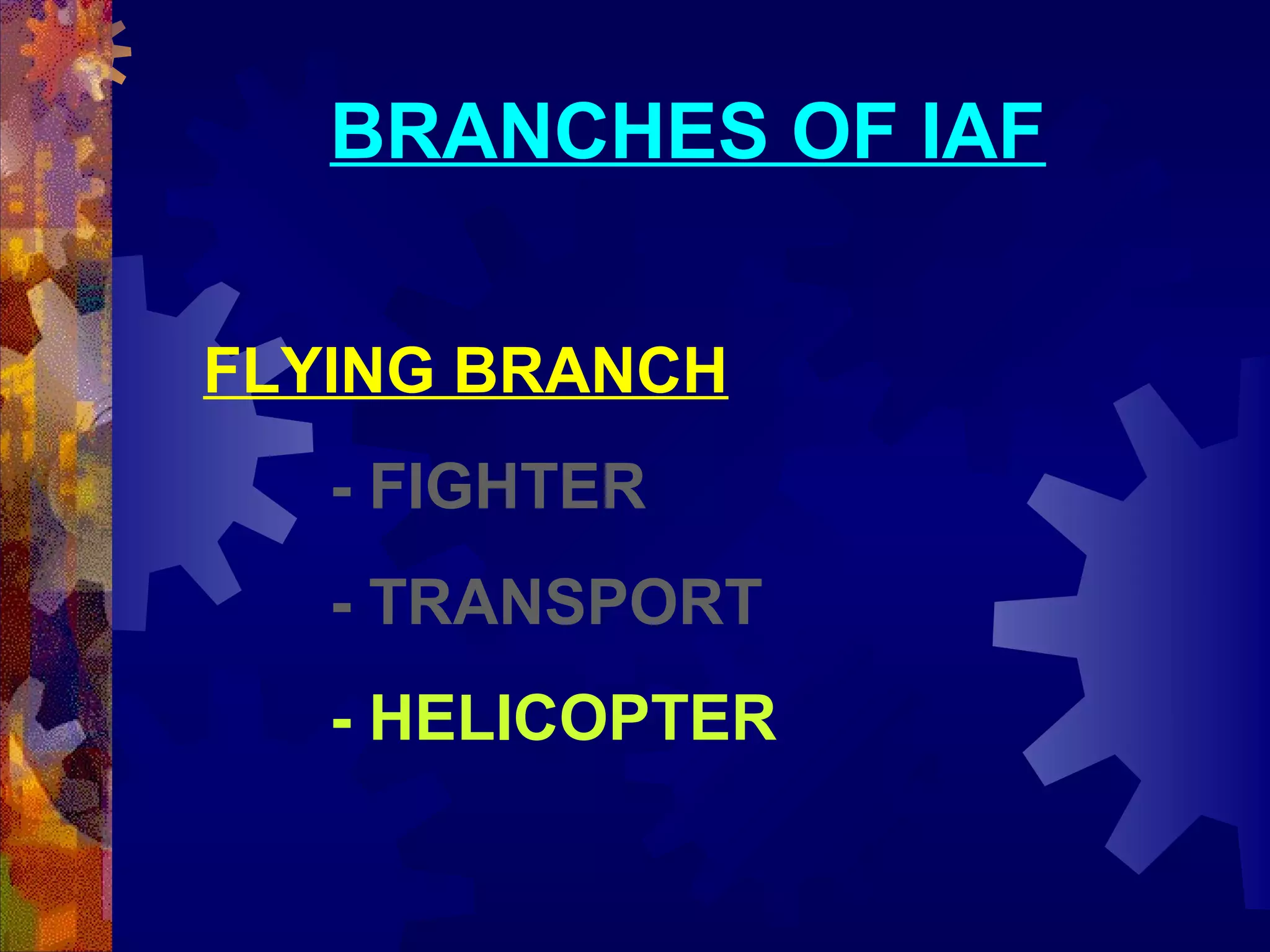 BRANCHES OF IAF
FLYING BRANCH
- FIGHTER
- TRANSPORT
- HELICOPTER

 