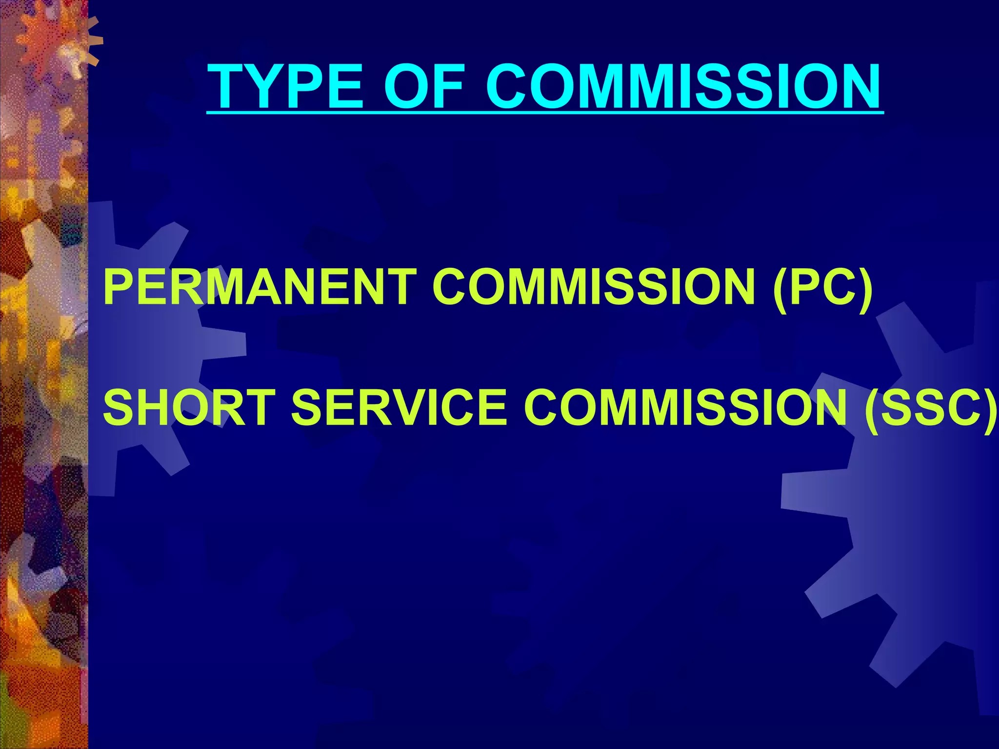 TYPE OF COMMISSION
PERMANENT COMMISSION (PC)

SHORT SERVICE COMMISSION (SSC)

 