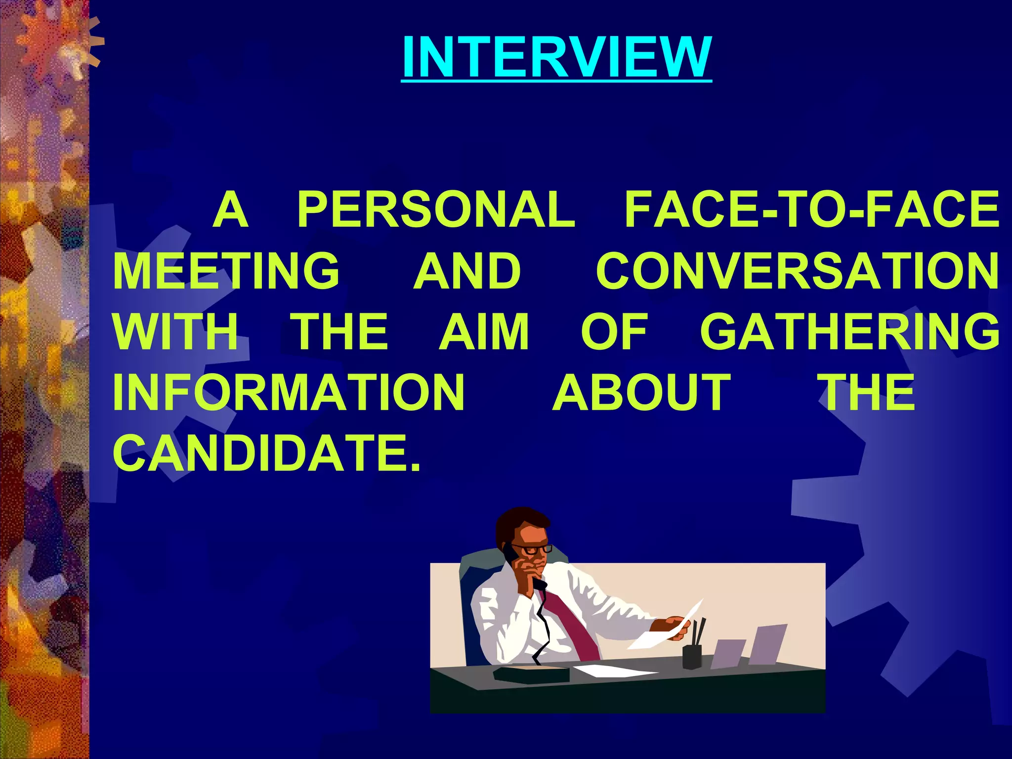 INTERVIEW
A PERSONAL FACE-TO-FACE
MEETING AND CONVERSATION
WITH THE AIM OF GATHERING
INFORMATION
ABOUT
THE
CANDIDATE.

 