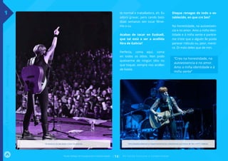 >
te normal e traballadora, eh. Eu
adoro gravar, pero cando boto
dúas semanas sen tocar férve-
me o cu.
Acabas de tocar en Euskadi,
que tal está a ser a acollida
fóra de Galicia?
Perfecta, coma aquí, coma
en todos os sitios. Non podo
queixarme de ningún sitio no
que toquei, sempre nos acollen
da hostia.
Disque renegas de todo o es-
tablecido, en que cre Ses?
Na honestidade, na autoesixen-
cia e no amor. Amo a miña iden-
tidade e á miña xente e paréce-
me triste que a alguén lle poida
parecer ridículo ou, peor, menti-
ra. Di máis deles que de min.
“Creo na honestidade, na
autoesixencia e no amor.
Amo a miña identidade e á
miña xente”
Fondo Galego de Cooperación e Solidariedade [ 14] N o Fon do funciona a solidariedade
INFÓRMATEAFONDO:138º·www.fondogalego.org
Os directos de Ses están cheos de enerxía. Sons estadounidenses e hispanoamericanos mestúranse nos temas de Ses. FOTO: Xabicas.
1
 