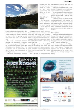 ensuring	low	stocking	densities.	The	organi-
sation	has	its	fish	processed	in	the	farm's	new	
500sqm	on-site	facility,	opened	in	November	
last	 year	 and	 they	 are	 growing	 Rainbow	
trout,	Golden	trout,	Arctic	Char	and	Brook	
trout.
The	 most	 established	 Victorian	
Rainbow	 Trout	 organisation	 is	 Goulburn	
River	Trout,	a	family	operated	trout	farm-
ing	 and	 processing	 business	 based	 near	
Alexandra	 on	 the	 Goulburn	 River.	 The	
business	 has	 been	 in	 operation	 for	 35	
years,	the	last	20	under	the	ownership	of	
the	Meggitt	family.	
The	 business	 employs	 about	 25	 people,	
produces	 about	 800	
tonnes	 of	 trout	 per	
annum	 or	 30,000	
fish	 per	 week.	
Approximately	 40	
percent	 of	 the	 fish	
are	smoked.	
Recreational
angling
One	cannot	men-
tion	trout	in	Victoria	
without	talking	about	
recreational	 angling	
–	 it	 also	 relies	 on	
aquaculture	 for	 re-
stocking.	
The	angling	effort	in	Victoria	occurs	on	
freshwater	 lakes,	 rivers	 and	 streams	 with	
trout	 being	 one	 of	 the	 most	 harvested	
species	in	these	waters.	The	Victorian	trout	
fishery	is	a	major	social	and	economic	con-
tributor	to	regional	communities	with	nearly	
half	of	all	trout	harvested	in	Australia	being	
caught	in	Victoria.	
Inland	anglers	spend	more	than	Aus$170	
million	 a	 year	 pursuing	 trout,	 redfin	 and	
native	species	such	as	Murray	cod	and	golden	
perch.	 In	 addition	 to	 providing	 good	 sport	
fishing,	many	consider	trout	to	be	a	choice	
table	fish.
Since	 1960,	 over	 41	 million	 trout	 have	
been	released	in	numerous	lakes,	rivers	and	
streams	across	the	state.	
Today,	 the	 Government	 utilises	 a	 com-
bination	of	regulation,	stocking	and	habitat	
improvement	to	manage	trout	fisheries.	
The	use	of	these	tools	is	underpinned	by	
research	 performed	 by	 Primary	 Industries	
Research	 Victoria	 (PIRVic)	 based	 at	 Snobs	
Creek	near	Eildon.	
Continuing	 research	 on	 trout	 provides	
increased	 awareness	 of	 their	 behaviour	 and	
needs,	which	subsequently	leads	to	improved	
trout	fisheries	as	a	result	of	informed	manage-
ment	 decisions.	 Research	 also	 provides	 the	
means	to	scientifically	monitor	both	stocked	
and	wild	trout	in	order	to	adjust	management	
strategies.	
Perspectives
To	get	some	perspectives	in	the	global	scene	
the	value	of	Norwegian	trout	exports	(informa-
tion	 from	 FAO	 Globefish)	 increased	 to	 NOK	
1.7	billion	(US$304.8	million)	in	2012	because	of	
strong	growth	in	volume,	which	totaled	56,000	
tonnes,	a	43	percent	jump	from	2011.	
Norway	has	an	export	growth	of	60	per-
cent	in	volume	to	Russia;	Russia	is	fast	increas-
ing	 its	 relative	 share	 of	 Norwegian	 trout	
exports.	 In	 total,	 55	 percent	 of	 Norwegian	
trout	 exports	 went	 to	 this	 market	 in	 2012.	
Other	 big	 trout	 markets	 were	 Japan	 and	
Belarus.
March-April 2014 | InternAtIonAl AquAFeed | 41
EXPERT	T●PIC
WAS Premier
Sponsors
Conference
Sponsors
Organisers
GENERAL ENQUIRIES
sarah-jane.day@aquaculture.org.au
CONFERENCE MANAGEMENT
worldaqua@aol.com
Major
Sponsor
& Host
www.was.org
 