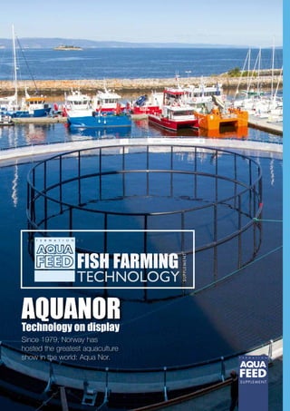 FISH FARMING
TECHNOLOGY
SUPPLEMENT
AQUANOR
SUPPLEMENT
Since 1979, Norway has
hosted the greatest aquaculture
show in the world: Aqua Nor.
Technology on display
 
