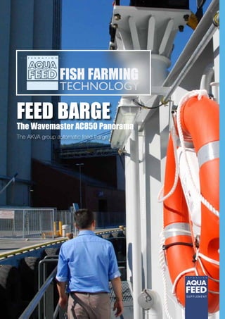 S U P P L E M E N T
SUPPLEMENT
FISH FARMING
TECHNOLOGY
FEED BARGE
The AKVA group automatic feed barge
The Wavemaster AC850 Panorama
 