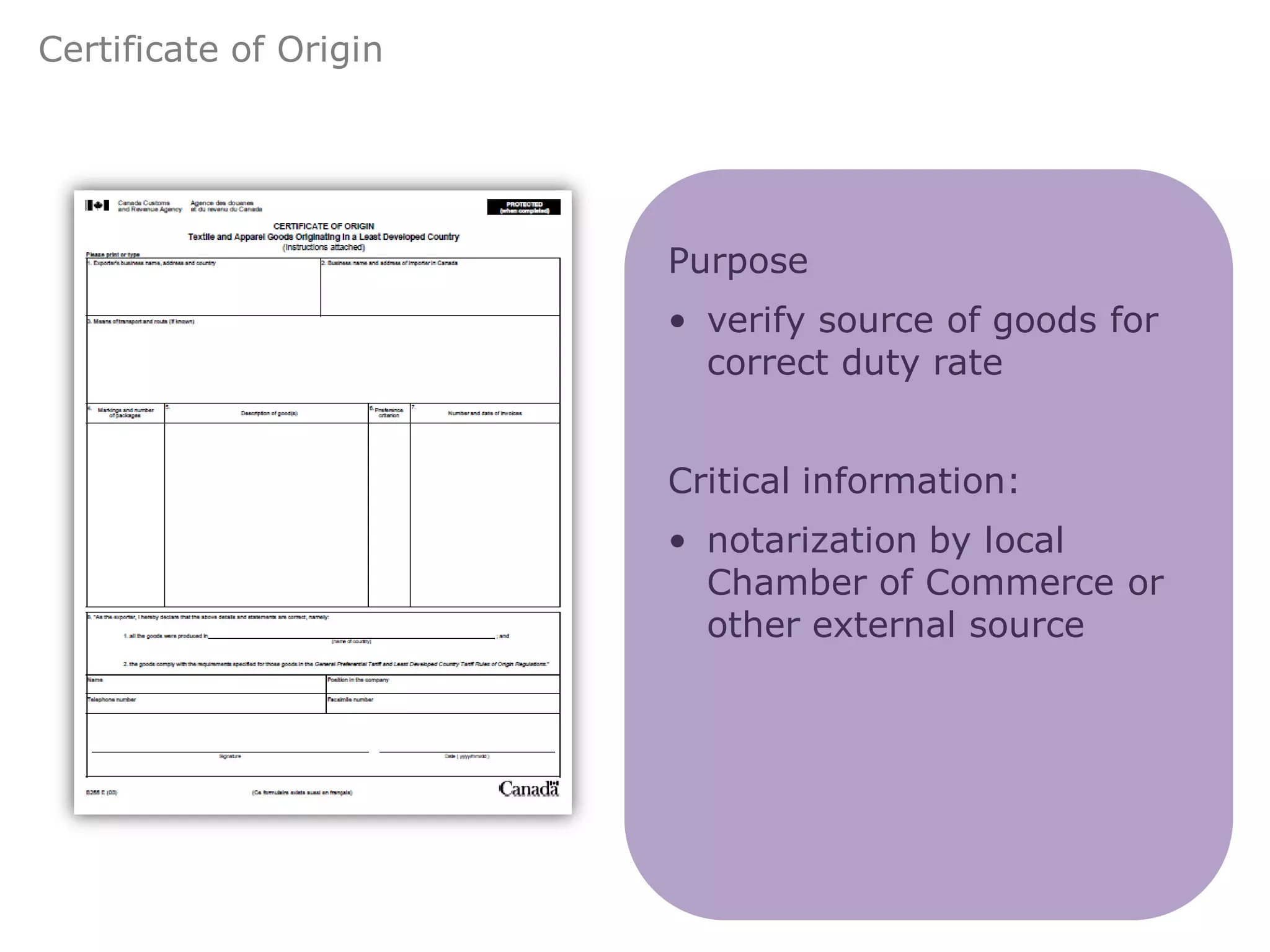 Certificate of Origin




                        Purpose
                        • verify source of goods for
                          correct duty rate


                        Critical information:
                        • notarization by local
                          Chamber of Commerce or
                          other external source
 