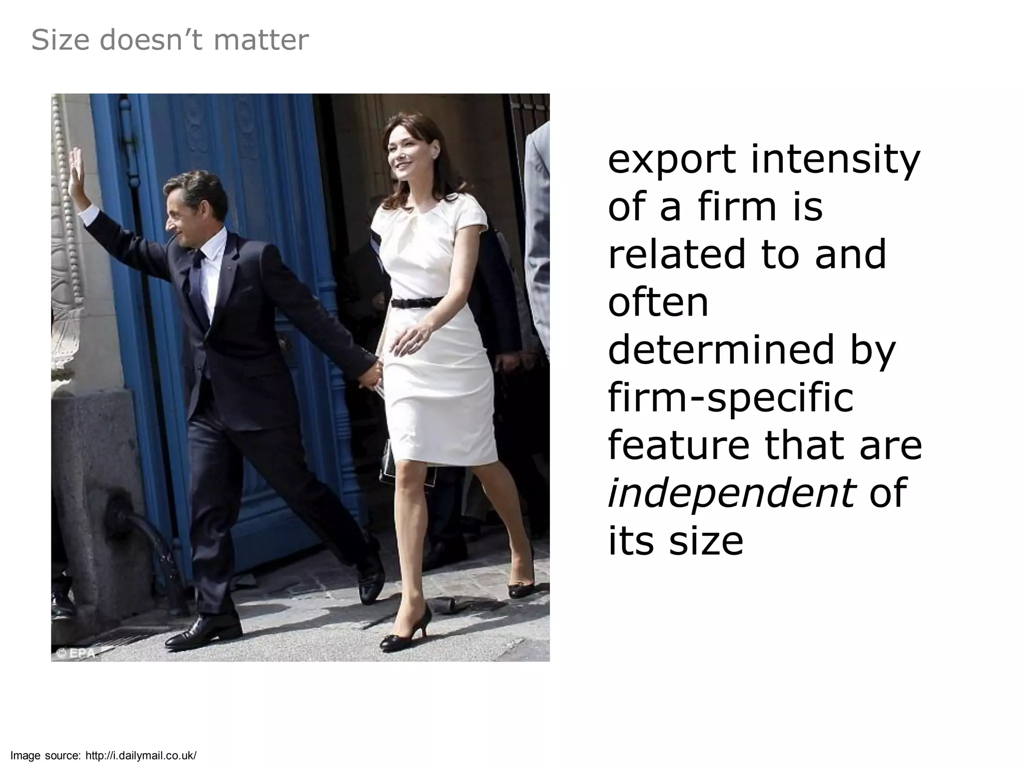 Size doesn’t matter



                                          export intensity
                                          of a firm is
                                          related to and
                                          often
                                          determined by
                                          firm-specific
                                          feature that are
                                          independent of
                                          its size




Image source: http://i.dailymail.co.uk/
 