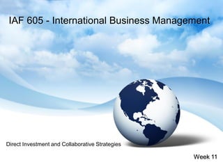IAF 605 - International Business Management




Direct Investment and Collaborative Strategies

                                                 Week 11
 
