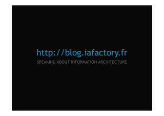 http://blog.iafactory.fr
SPEAKING ABOUT INFORMATION ARCHITECTURE
40 / 39support de formation | intervention Julien MUCKENSTURM IAFACTORY | conseil en architecture de l’information | www.iafactory.fr | contact@iafactory.fr |
 