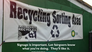 Signage is important. Let fairgoers know
    what you’re doing. They’ll like it.
 