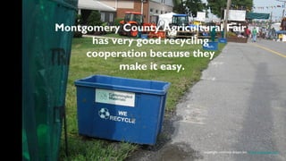 Montgomery County Agricultural Fair
      has very good recycling
     cooperation because they
           make it easy.




                           copyright concrete dream inc. www.stevetrash.com
 