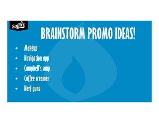 BRAINSTORM PROMO IDEAS!
• Makeup
• Navigation app
• Campbell’s soup
• Coffee creamer
• Nerf guns
 