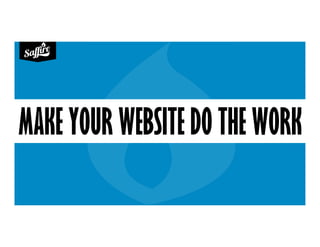 MAKE YOUR WEBSITE DO THE WORK
 