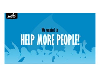 HELP MORE PEOPLE!
We wanted to
 