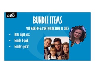 BUNDLE ITEMS
SELL MORE OF A PARTICULAR ITEM AT ONCE
• Date night pass
• Family 4-pack
• Family 5-pack?
 