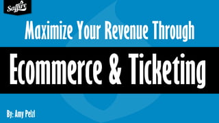 By: Amy Pelzl
Maximize Your Revenue Through
Ecommerce & Ticketing
 