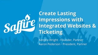Create Lasting
Impressions with
Integrated Websites &
Ticketing
Kendra Wright - Founder, Partner
Aaron Pederson - President, Partner
 