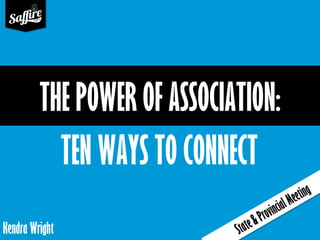 Kendra Wright
THE POWER OF ASSOCIATION:
TEN WAYS TO CONNECT
 