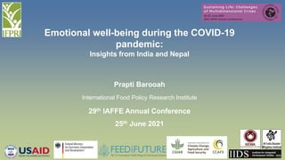 Emotional well-being during the COVID-19
pandemic:
Insights from India and Nepal
Prapti Barooah
International Food Policy Research Institute
29th IAFFE Annual Conference
25th June 2021
 