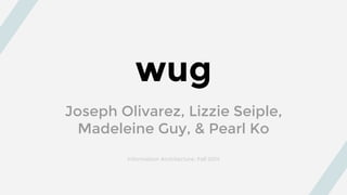 wug
Joseph Olivarez, Lizzie Seiple,
Madeleine Guy, & Pearl Ko
Information Architecture, Fall 2014
 