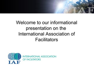 Welcome to our informational
     presentation on the
 International Association of
          Facilitators
 