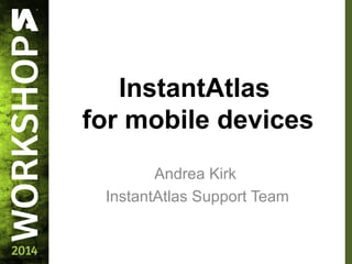 InstantAtlas
for mobile devices
Andrea Kirk
InstantAtlas Support Team
 