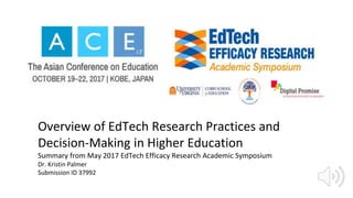 Overview of EdTech Research Practices and
Decision-Making in Higher Education
Summary from May 2017 EdTech Efficacy Research Academic Symposium
Dr. Kristin Palmer
Submission ID 37992
 