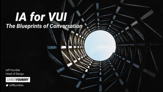 IA for VUI
The Blueprints of Conversation
Jeff Humble
Head of Design
JeffBumbles
 