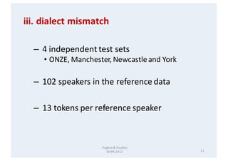 21
Hughes	&	Foulkes																										
IAFPA	2012
iii.	dialect	mismatch
– 4	independent	test	sets
• ONZE, Mancheste...