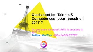 #ParisRetailWeek 101/01/2016 #ParisRetailWeek 101/01/2016
Quels sont les Talents &
Compétences pour réussir en
2017 ?
Do you have the good skills to succeed in
2017 ?
Twitter #IntFem @CecileDELETTRE
 