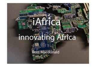 iAfrica
innovating Africa
   Ross Macdonald
 
