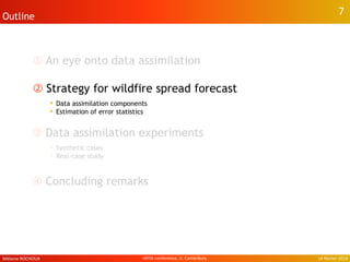 ①➀ An eye onto data assimilation
②➁ Strategy for wildfire spread forecast
• Data assimilation components
• Estimation of error statistics
➂ Data assimilation experiments
• Synthetic cases
• Real-case study
➃ Concluding remarks
7Outline 7
Mélanie ROCHOUX 14 février 2014IAFSS conference, U. Canterbury
 