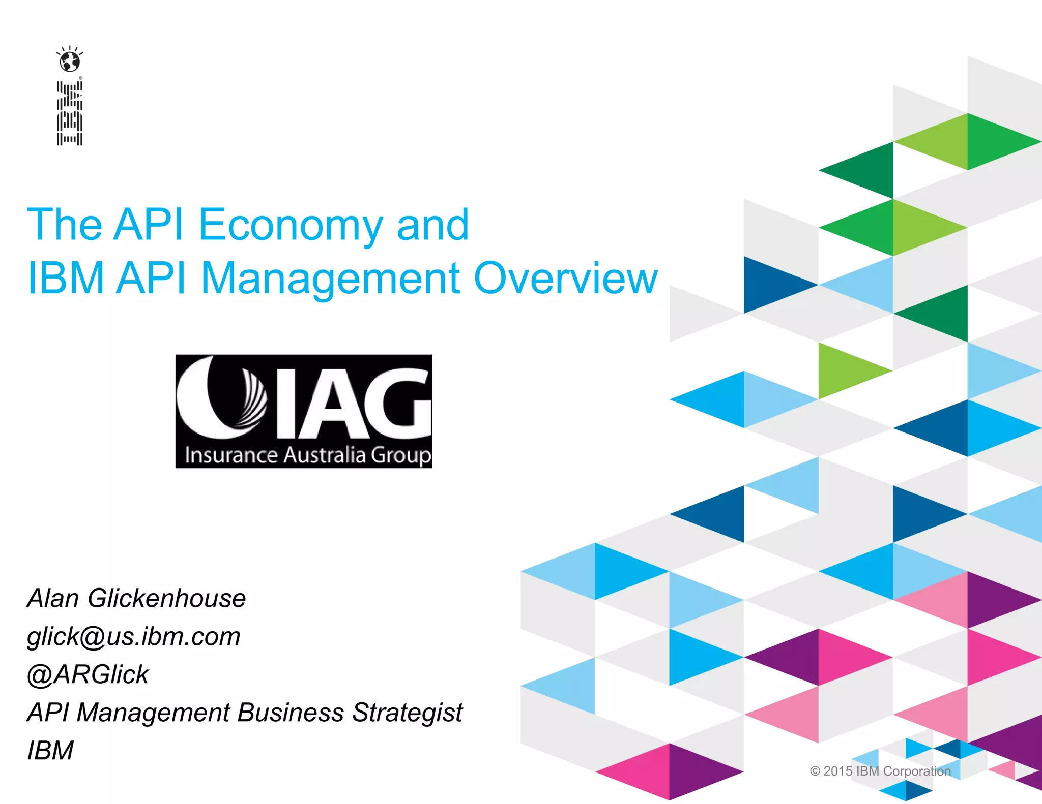 © 2015 IBM Corporation
The API Economy and
IBM API Management Overview
Alan Glickenhouse
glick@us.ibm.com
@ARGlick
API Management Business Strategist
IBM
 