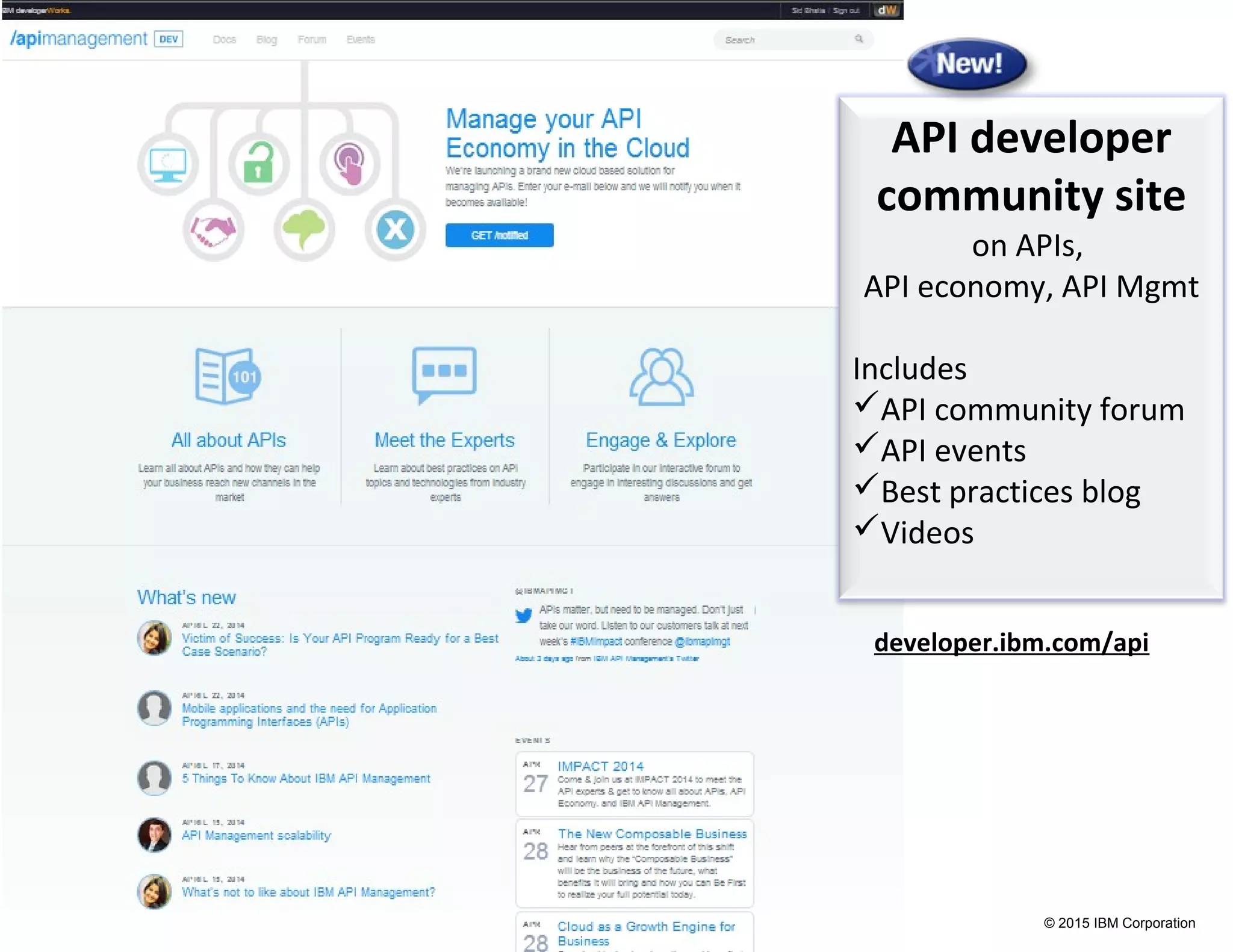 © 2015 IBM Corporation
API developer
community site
on APIs,
API economy, API Mgmt
Includes
API community forum
API events
Best practices blog
Videos
developer.ibm.com/api
 