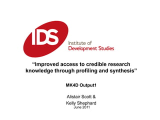 “Improved access to credible research knowledge through profiling and synthesis” MK4D Output1 Alistair Scott & Kelly Shephard June 2011 