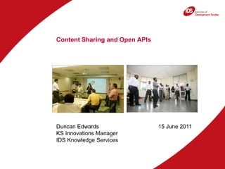Content Sharing and Open APIs Duncan Edwards KS Innovations Manager IDS Knowledge Services 15 June 2011 