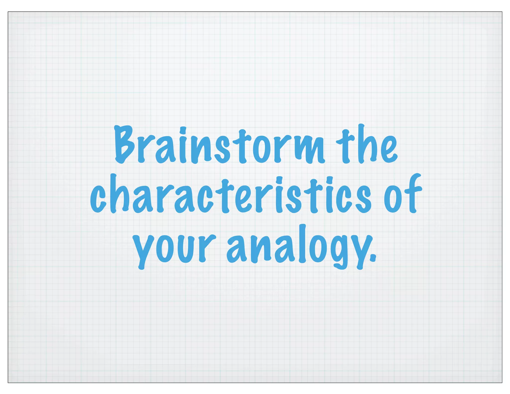 Brainstorm the
characteristics of
your analogy.
 