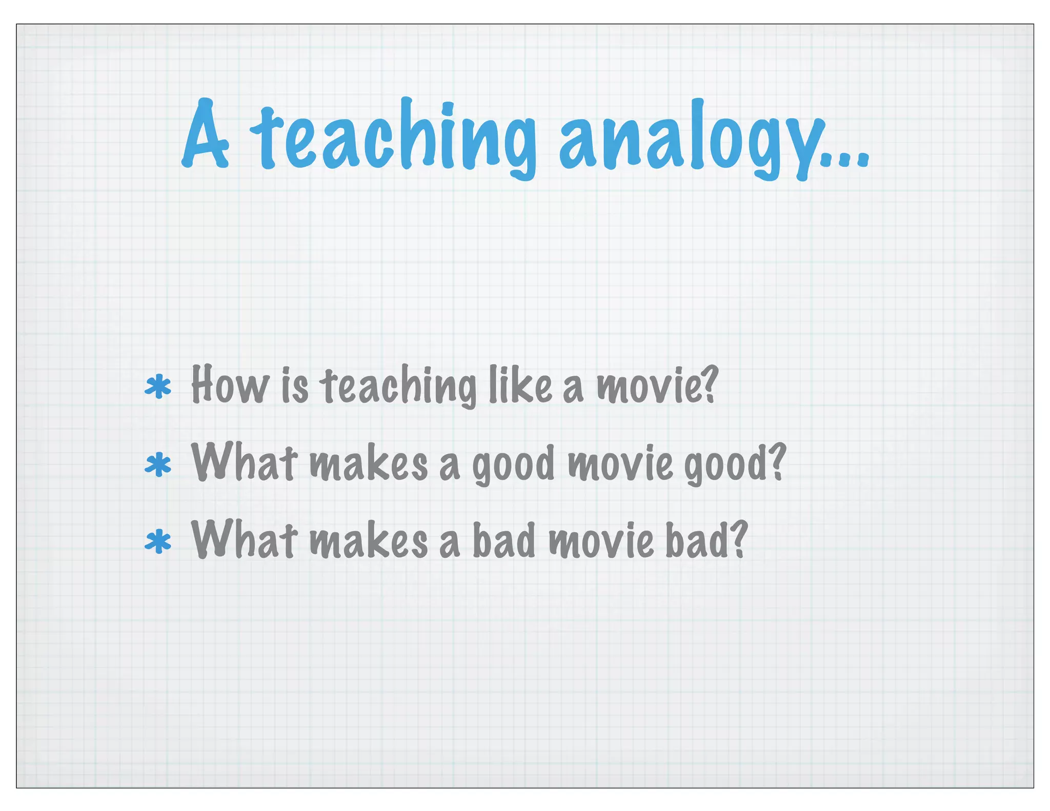 A teaching analogy...
How is teaching like a movie?
What makes a good movie good?
What makes a bad movie bad?
 
