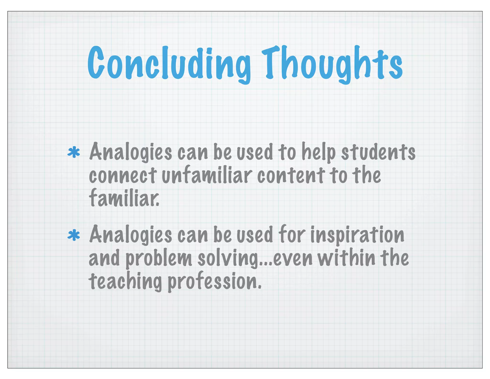 Concluding Thoughts
Analogies can be used to help students
connect unfamiliar content to the
familiar.
Analogies can be used for inspiration
and problem solving...even within the
teaching profession.
 