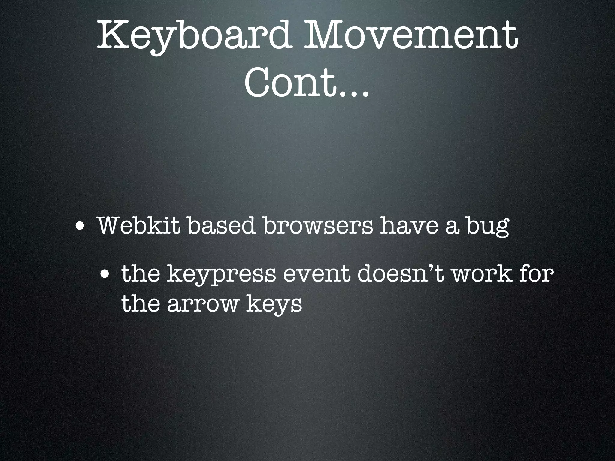 Keyboard Movement
        Cont...


• Webkit based browsers have a bug
 • the keypress event doesn’t work for
   the arrow keys
 