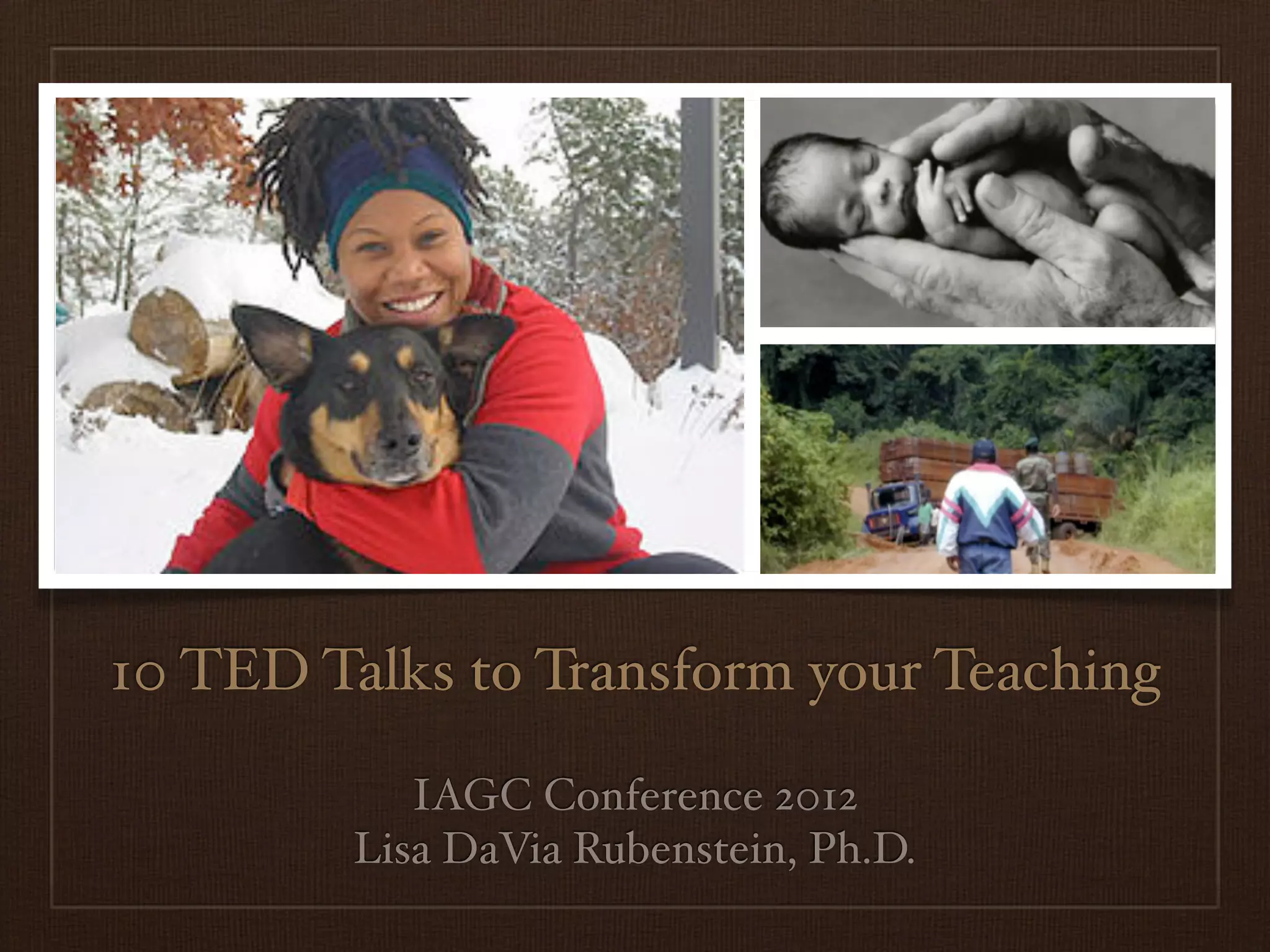 10 TED Talks to Transform your Teaching

            IAGC Conference 2012
         Lisa DaVia Rubenstein, Ph.D.
 