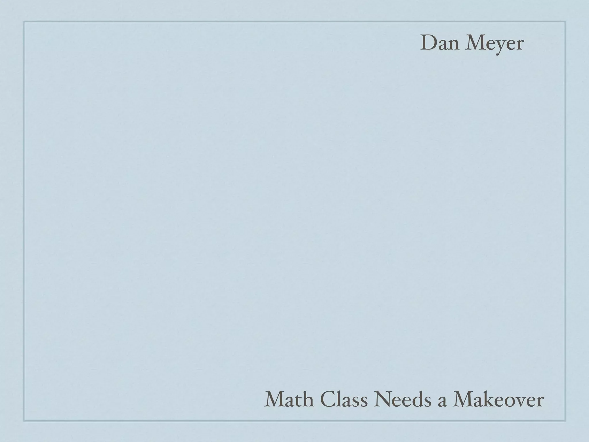 Dan Meyer




Math Class Needs a Makeover
 