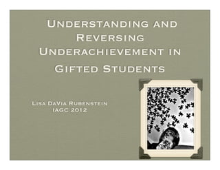Understanding and
      Reversing
 Underachievement in
   Gifted Students

Lisa DaVia Rubenstein
      IAGC 2012
 