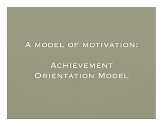 A model of motivation:

    Achievement
 Orientation Model
 
