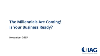 The Millennials Are Coming!
Is Your Business Ready?
November 2015
 