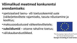Võimalikud meetmed konkurentsi
arendamiseks:
•spetsiaalsed laenu- või toetusskeemid uute
(väike)ettevõtete rajamiseks, tasuta nõustamine ja
koolitus;
•maksusoodustused väikeettevõtetele;
•subsiidiumid – otsene rahaline toetus;
•väliskaubandustõkked.
 
