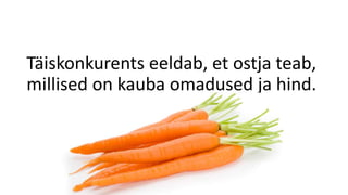 Täiskonkurents eeldab, et ostja teab,
millised on kauba omadused ja hind.
 