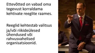 Ettevõtted on vabad oma
tegevust korraldama
kehtivate reeglite raames.
Reeglid kehtestab valitsus
ja/või riikideülesed
ühendused või
rahvusvahelised
organisatsioonid.
 