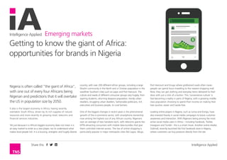 Intelligence Applied Emerging markets
Intelligence AppliedShare this
Nigeria is often called “the giant of Africa”,
with one out of every four Africans being
Nigerian and predictions that it will overtake
the US in population size by 2050.
It also is the largest economy in Africa, having recently
overtaken South Africa, driven by its rich supplies of natural
resources and more recently its growing retail, telecoms and
financial services industries.
Yet just because it is Africa’s biggest economy does not mean it is
an easy market to enter as a new player, nor to understand what
makes local people tick. It is a buzzing, energetic and hugely diverse
country, with over 200 different ethnic groups, including a large
Muslim community in the North and a Christian population in the
wealthier Southern cities such as Lagos and Port Harcourt. The
culture and needs of different consumer groups vary hugely, from
aspiring students, returning diaspora population, trendy urban
dwellers, struggling urban dwellers, fashionable politicians, rich
executives and business people, to rural farmers.
One of the biggest changes in recent years is the phenomenal
growth of the e-commerce sector, with smartphone ownership
now among the highest out of any African country. Nigerians
own an average of two handsets each, with telecoms giants like
MTN attracting consumers with mobile data bundles that give
them unlimited internet access. The rise of online shopping is
particularly popular in major metropolis cities like Lagos, Abuja,
Port Harcourt and Enugu where gridlocked roads often mean
people can spend hours travelling to the nearest shopping mall.
Now, they can get clothing and everyday items delivered to their
door with just a click of a button. This ‘convenience culture’ is
fast-becoming a reality in parts of Nigeria, with a growing middle
class population choosing to spend their income on making their
lives quicker, easier and hassle-free.
Leading online players in Nigeria, such as Jumia and Konga, have
also invested heavily in social media campaigns to boost customer
awareness and interaction. With Nigerians being among the most
active social media users in Africa – including Facebook, Twitter,
Instagram and Tumblr - this is a smart move. Another online retailer,
Gidimall, recently launched the first Facebook store in Nigeria,
where customers can buy products directly from the site.
Getting to know the giant of Africa:
opportunities for brands in Nigeria
 