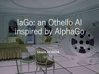 IaGo: an Othello AI
inspired by AlphaGo
Shion HONDA
@DSP
 
