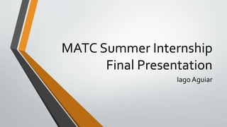 MATC Summer Internship
Final Presentation
Iago Aguiar
 