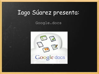 Iago Súarez presenta:
      Google.docs
 
